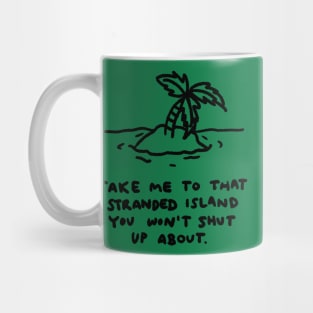 Take me to that stranded island you won't shut up about. Mug